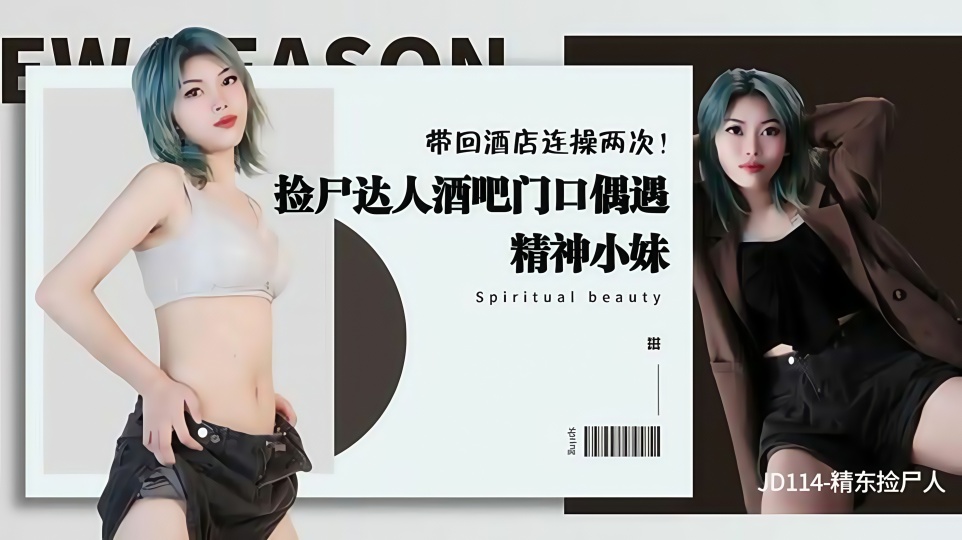 JD114.精东捡尸人.捡尸达人酒吧门口偶遇精神小妹.带回酒店连操两次
