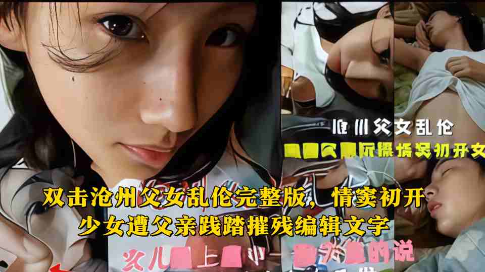 【真实父女乱伦】沧州父女乱伦完整版，情窦初开少女遭父亲践踏摧残